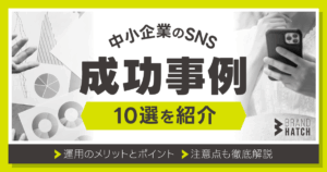 中小企業のSNS成功事例10選！運用のメリットとポイント・注意点徹底解説